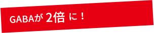 GABAが 2倍 に!